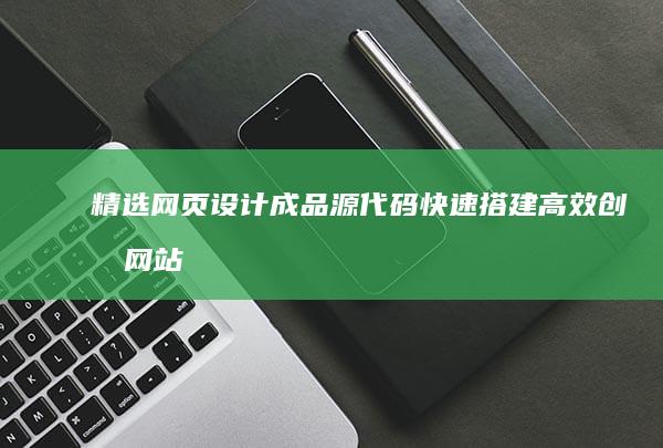 精选网页设计成品源代码：快速搭建高效创意网站