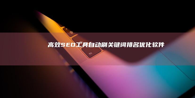 高效SEO工具：自动刷关键词排名优化软件